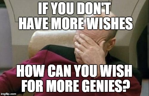 Captain Picard Facepalm Meme | IF YOU DON'T HAVE MORE WISHES HOW CAN YOU WISH FOR MORE GENIES? | image tagged in memes,captain picard facepalm | made w/ Imgflip meme maker