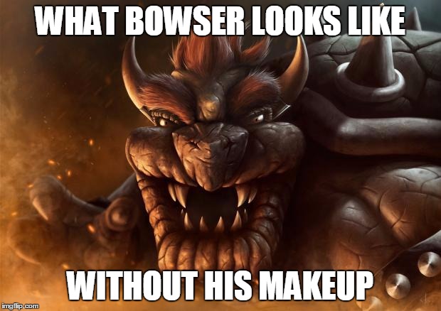 Realistic Bowser | WHAT BOWSER LOOKS LIKE WITHOUT HIS MAKEUP | image tagged in realistic bowser | made w/ Imgflip meme maker