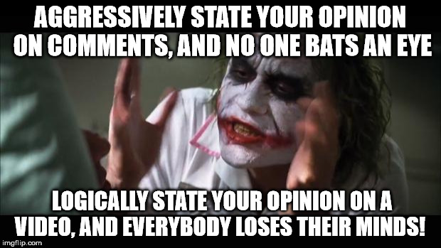 Opinions On Youtube | AGGRESSIVELY STATE YOUR OPINION ON COMMENTS, AND NO ONE BATS AN EYE LOGICALLY STATE YOUR OPINION ON A VIDEO, AND EVERYBODY LOSES THEIR MINDS | image tagged in memes,and everybody loses their minds | made w/ Imgflip meme maker