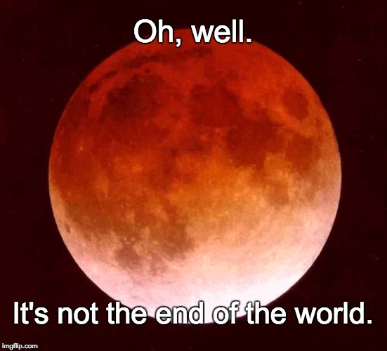 Oh, well. It's not the end of the world. | image tagged in blood moon | made w/ Imgflip meme maker