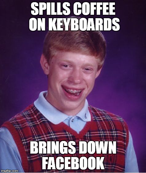 Bad Luck Brian | SPILLS COFFEE ON KEYBOARDS BRINGS DOWN FACEBOOK | image tagged in memes,bad luck brian | made w/ Imgflip meme maker