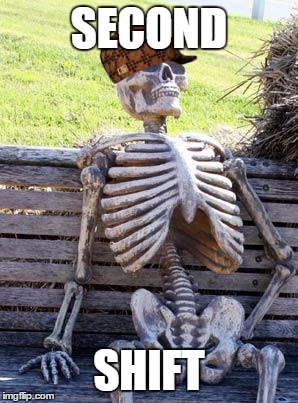 Waiting Skeleton Meme | SECOND SHIFT | image tagged in waiting skeleton,scumbag | made w/ Imgflip meme maker