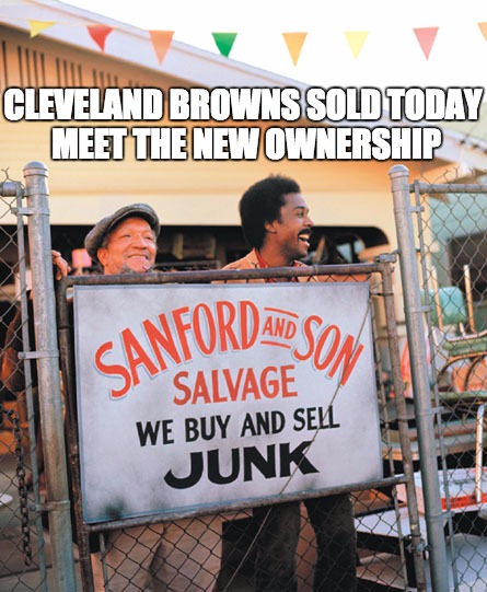 Cleveland Browns Junk | CLEVELAND BROWNS SOLD TODAY MEET THE NEW OWNERSHIP | image tagged in cleveland browns,fred sanford,nfl,football meme,turd browns,johnny football | made w/ Imgflip meme maker