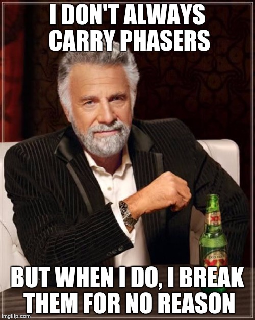 The Most Interesting Man In The World Meme | I DON'T ALWAYS CARRY PHASERS BUT WHEN I DO, I BREAK THEM FOR NO REASON | image tagged in memes,the most interesting man in the world | made w/ Imgflip meme maker