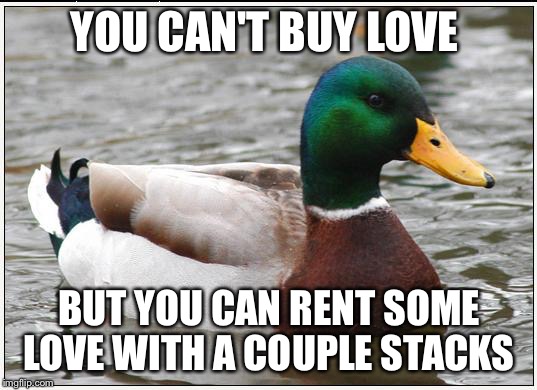 Actual Advice Mallard Meme | YOU CAN'T BUY LOVE BUT YOU CAN RENT SOME LOVE WITH A COUPLE STACKS | image tagged in memes,actual advice mallard | made w/ Imgflip meme maker