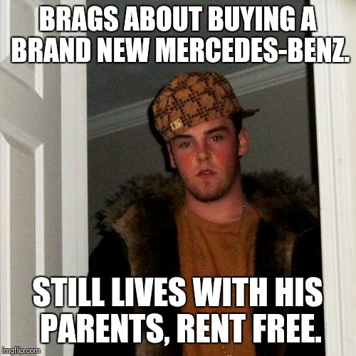 Scumbag Steve Meme | BRAGS ABOUT BUYING A BRAND NEW MERCEDES-BENZ. STILL LIVES WITH HIS PARENTS, RENT FREE. | image tagged in memes,scumbag steve | made w/ Imgflip meme maker