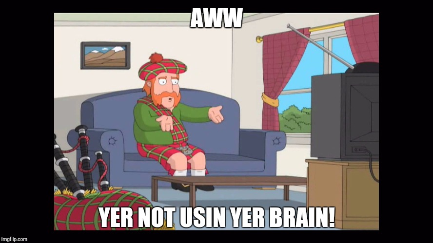 Scotsman  | AWW YER NOT USIN YER BRAIN! | image tagged in scotsman,comedy,cavilcade | made w/ Imgflip meme maker