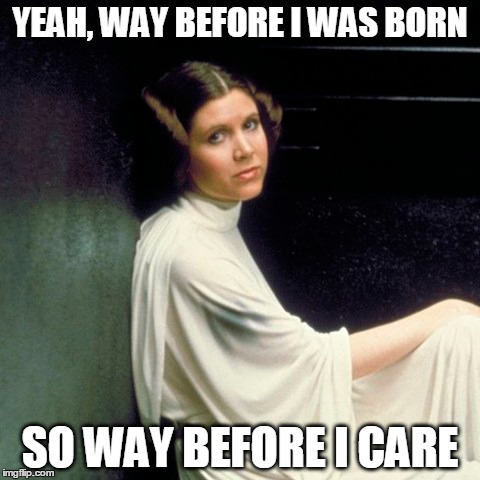 YEAH, WAY BEFORE I WAS BORN SO WAY BEFORE I CARE | made w/ Imgflip meme maker
