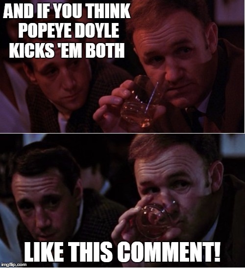 Popeye Doyle That's My Business | AND IF YOU THINK POPEYE DOYLE KICKS 'EM BOTH LIKE THIS COMMENT! | image tagged in popeye doyle that's my business | made w/ Imgflip meme maker