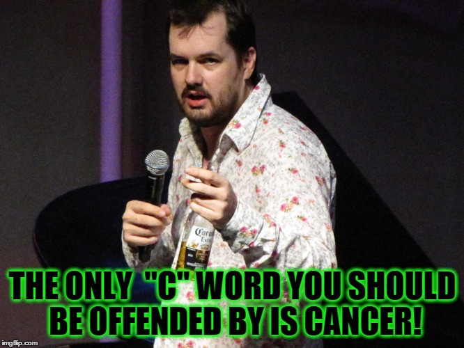 Jim Jefferies | THE ONLY  "C" WORD YOU SHOULD BE OFFENDED BY IS CANCER! | image tagged in jim jefferies | made w/ Imgflip meme maker