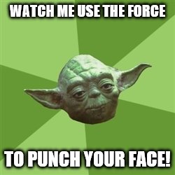 Advice Yoda | WATCH ME USE THE FORCE TO PUNCH YOUR FACE! | image tagged in memes,advice yoda | made w/ Imgflip meme maker