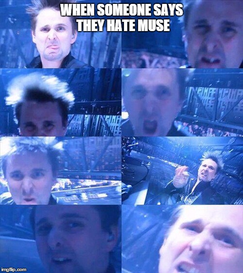 WHEN SOMEONE SAYS THEY HATE MUSE | image tagged in muse,matt bellamy,funny,funny meme | made w/ Imgflip meme maker