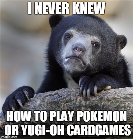 But i collected thousands | I NEVER KNEW HOW TO PLAY POKEMON OR YUGI-OH CARDGAMES | image tagged in memes,confession bear | made w/ Imgflip meme maker