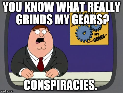 Peter Griffin News | YOU KNOW WHAT REALLY GRINDS MY GEARS? CONSPIRACIES. | image tagged in memes,peter griffin news | made w/ Imgflip meme maker