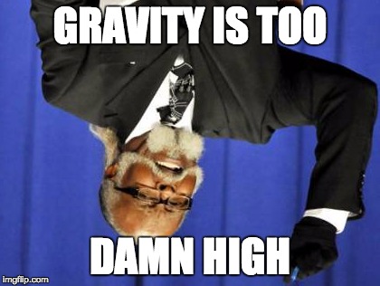 Too Damn High | GRAVITY IS TOO DAMN HIGH | image tagged in memes,too damn high | made w/ Imgflip meme maker