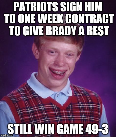 Bad Luck Brian Meme | PATRIOTS SIGN HIM TO ONE WEEK CONTRACT TO GIVE BRADY A REST STILL WIN GAME 49-3 | image tagged in memes,bad luck brian | made w/ Imgflip meme maker