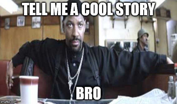 TELL ME A STORY BRO | TELL ME A COOL STORY BRO | image tagged in cool story bro,denzel,washington,training day | made w/ Imgflip meme maker