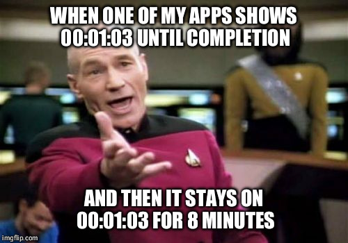 Picard Wtf | WHEN ONE OF MY APPS SHOWS 00:01:03 UNTIL COMPLETION AND THEN IT STAYS ON 00:01:03 FOR 8 MINUTES | image tagged in memes,picard wtf | made w/ Imgflip meme maker