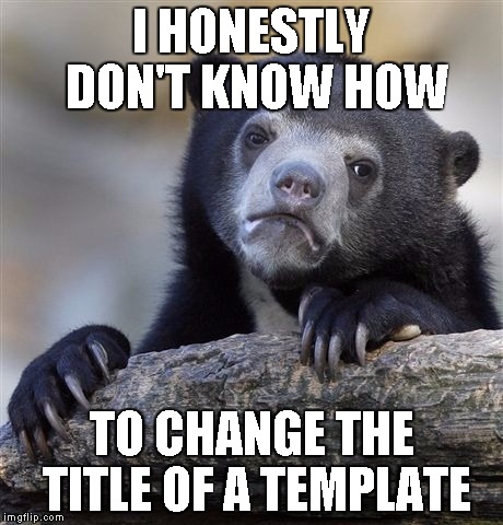 now i know | I HONESTLY DON'T KNOW HOW TO CHANGE THE TITLE OF A TEMPLATE | image tagged in memes,confession bear | made w/ Imgflip meme maker