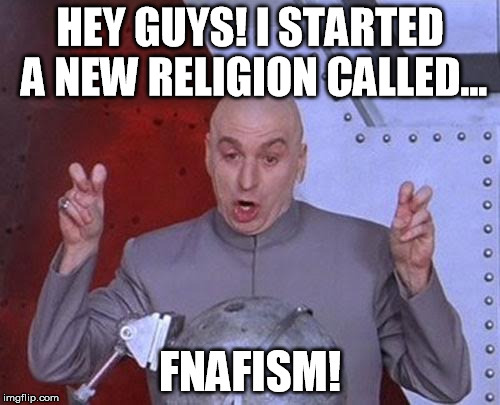 a new religion... | HEY GUYS! I STARTED A NEW RELIGION CALLED... FNAFISM! | image tagged in memes,dr evil laser | made w/ Imgflip meme maker