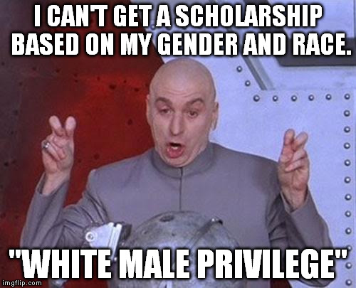 I'm sorry you're white and male. | I CAN'T GET A SCHOLARSHIP BASED ON MY GENDER AND RACE. "WHITE MALE PRIVILEGE" | image tagged in memes,dr evil laser | made w/ Imgflip meme maker