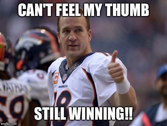 Peyton can't feel his thumb.  Still winning!! | CAN'T FEEL MY THUMB STILL WINNING!! | image tagged in manning broncos,denver broncos,broncos,denver,john elway,elway | made w/ Imgflip meme maker