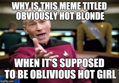 WHY IS THIS MEME TITLED OBVIOUSLY HOT BLONDE WHEN IT'S SUPPOSED TO BE OBLIVIOUS HOT GIRL | image tagged in memes,picard wtf | made w/ Imgflip meme maker