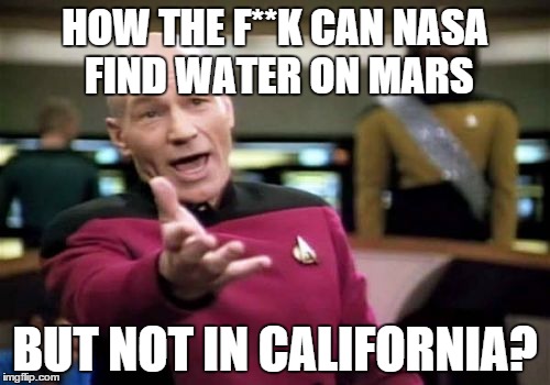 Picard Wtf Meme | HOW THE F**K CAN NASA FIND WATER ON MARS BUT NOT IN CALIFORNIA? | image tagged in memes,picard wtf | made w/ Imgflip meme maker