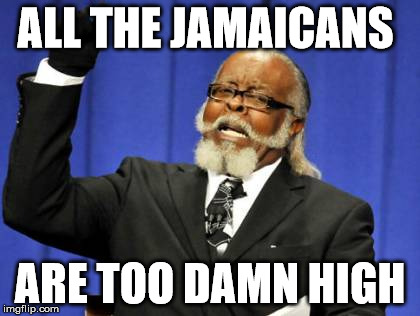 Too Damn High | ALL THE JAMAICANS ARE TOO DAMN HIGH | image tagged in memes,too damn high | made w/ Imgflip meme maker