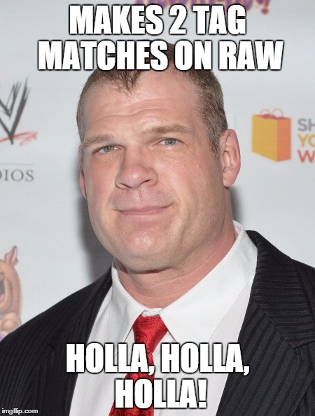 teddy long would be proud. | MAKES 2 TAG MATCHES ON RAW HOLLA, HOLLA, HOLLA! | image tagged in kane,teddy long,wwe,humor | made w/ Imgflip meme maker