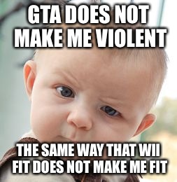 Skeptical Baby | GTA DOES NOT MAKE ME VIOLENT THE SAME WAY THAT WII FIT DOES NOT MAKE ME FIT | image tagged in memes,skeptical baby | made w/ Imgflip meme maker