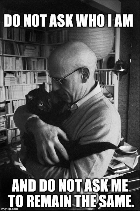 FocaultCat | DO NOT ASK WHO I AM AND DO NOT ASK ME TO REMAIN THE SAME. | image tagged in focaultcat | made w/ Imgflip meme maker