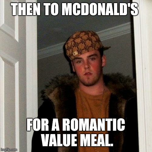 Scumbag Steve Meme | THEN TO MCDONALD'S FOR A ROMANTIC VALUE MEAL. | image tagged in memes,scumbag steve | made w/ Imgflip meme maker