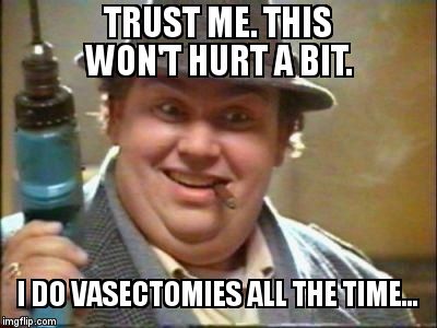 John candy | TRUST ME. THIS WON'T HURT A BIT.  I DO VASECTOMIES ALL THE TIME... | image tagged in john candy | made w/ Imgflip meme maker