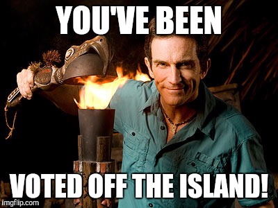 Voted off the island | YOU'VE BEEN VOTED OFF THE ISLAND! | image tagged in survivor,vote,votedofftheisland | made w/ Imgflip meme maker