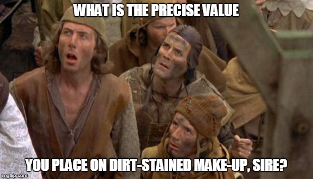 Monty Python Peasants | WHAT IS THE PRECISE VALUE YOU PLACE ON DIRT-STAINED MAKE-UP, SIRE? | image tagged in monty python peasants | made w/ Imgflip meme maker