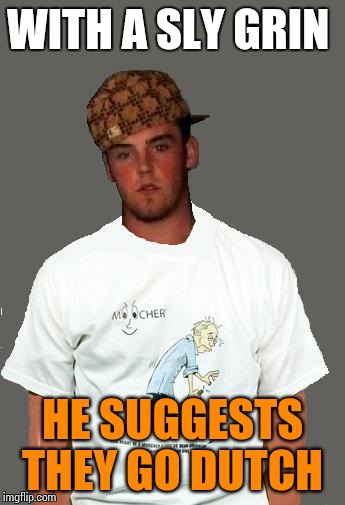 warmer season Scumbag Steve | WITH A SLY GRIN HE SUGGESTS THEY GO DUTCH | image tagged in warmer season scumbag steve | made w/ Imgflip meme maker