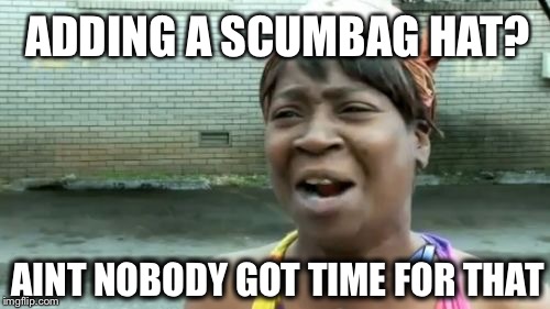 Ain't Nobody Got Time For That Meme | ADDING A SCUMBAG HAT? AINT NOBODY GOT TIME FOR THAT | image tagged in memes,aint nobody got time for that | made w/ Imgflip meme maker