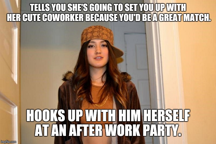 Scumbag Stephanie  | TELLS YOU SHE'S GOING TO SET YOU UP WITH HER CUTE COWORKER BECAUSE YOU'D BE A GREAT MATCH. HOOKS UP WITH HIM HERSELF AT AN AFTER WORK PARTY. | image tagged in scumbag stephanie  | made w/ Imgflip meme maker