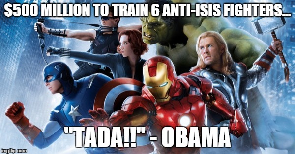$500 MILLION TO TRAIN 6 ANTI-ISIS FIGHTERS... "TADA!!" - OBAMA | image tagged in isis,obama,fighters,avengers,iron man,captain america | made w/ Imgflip meme maker
