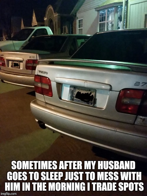 SOMETIMES AFTER MY HUSBAND GOES TO SLEEP JUST TO MESS WITH HIM IN THE MORNING I TRADE SPOTS | image tagged in volvo | made w/ Imgflip meme maker