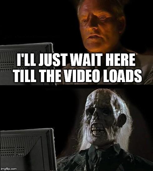 Me on Youtube | I'LL JUST WAIT HERE TILL THE VIDEO LOADS | image tagged in memes,ill just wait here | made w/ Imgflip meme maker