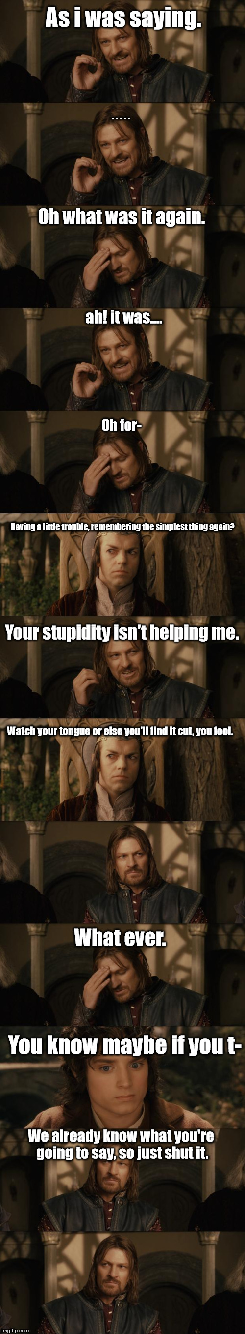 One Does Not Simply | As i was saying. . . . . . Oh what was it again. ah! it was.... Oh for- Having a little trouble, remembering the simplest thing again? Your  | image tagged in one does not simply | made w/ Imgflip meme maker