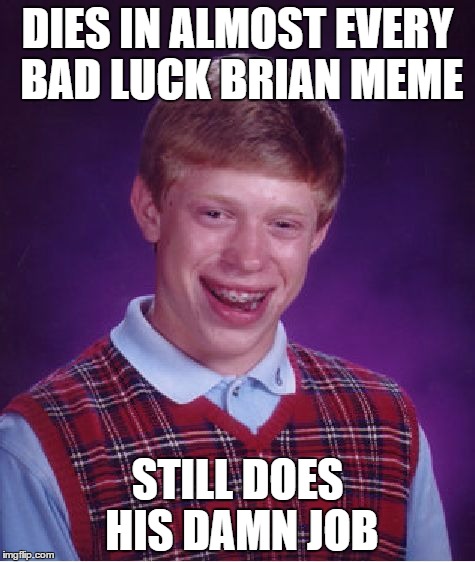 Brian still does his damn job | DIES IN ALMOST EVERY BAD LUCK BRIAN MEME STILL DOES HIS DAMN JOB | image tagged in memes,bad luck brian | made w/ Imgflip meme maker