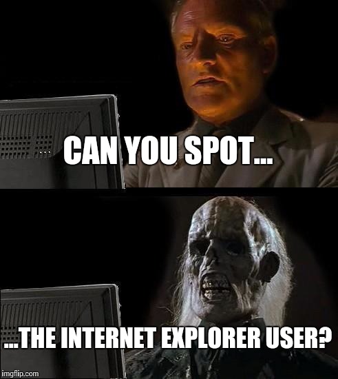 IE user | CAN YOU SPOT... ...THE INTERNET EXPLORER USER? | image tagged in memes,ill just wait here,internet explorer,windows,microsoft | made w/ Imgflip meme maker