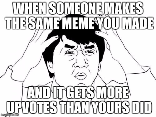 Jackie Chan WTF | WHEN SOMEONE MAKES THE SAME MEME YOU MADE AND IT GETS MORE UPVOTES THAN YOURS DID | image tagged in memes,jackie chan wtf | made w/ Imgflip meme maker