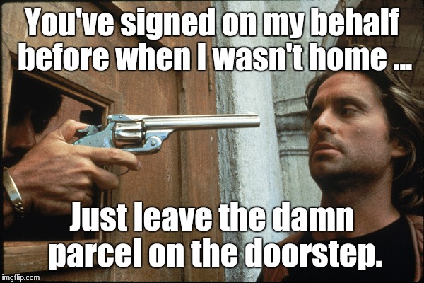 Just leave it on the doorstep...  | You've signed on my behalf before when I wasn't home ... Just leave the damn parcel on the doorstep. | image tagged in just leave it on the doorstep | made w/ Imgflip meme maker