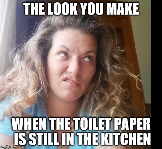 Heather Layne | THE LOOK YOU MAKE WHEN THE TOILET PAPER IS STILL IN THE KITCHEN | image tagged in heather layne,toilet paper,toilet humor | made w/ Imgflip meme maker