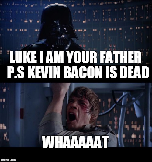Star Wars No | LUKE I AM YOUR FATHER 
P.S KEVIN BACON IS DEAD WHAAAAAT | image tagged in memes,star wars no | made w/ Imgflip meme maker