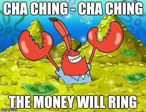 Mr Krabs | CHA CHING - CHA CHING THE MONEY WILL RING | image tagged in mr krabs | made w/ Imgflip meme maker